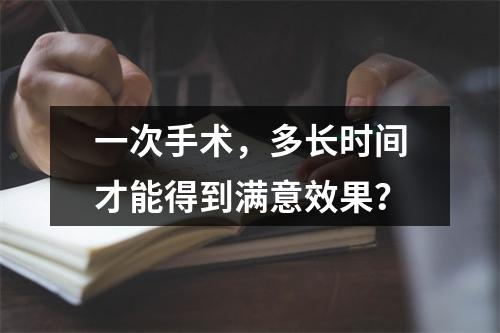 一次手术，多长时间才能得到满意效果？