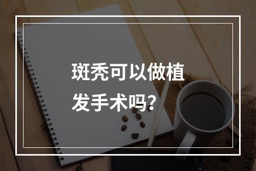 斑秃可以做植发手术吗？