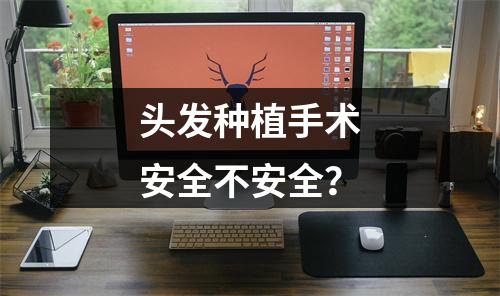 头发种植手术安全不安全？