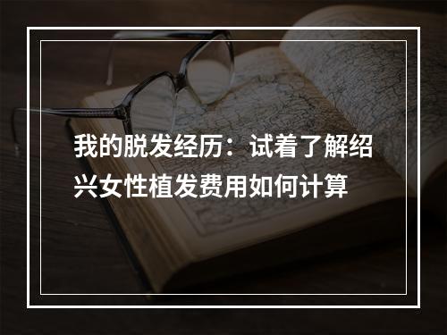 我的脱发经历：试着了解绍兴女性植发费用如何计算