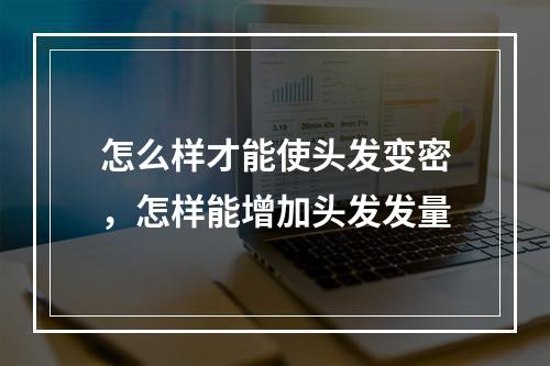 怎么样才能使头发变密，怎样能增加头发发量