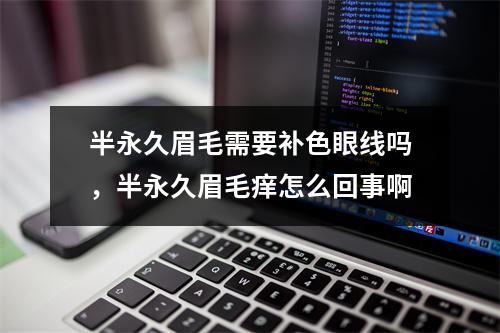 半永久眉毛需要补色眼线吗，半永久眉毛痒怎么回事啊