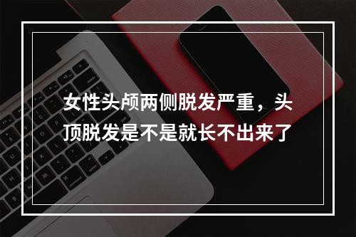 女性头颅两侧脱发严重，头顶脱发是不是就长不出来了