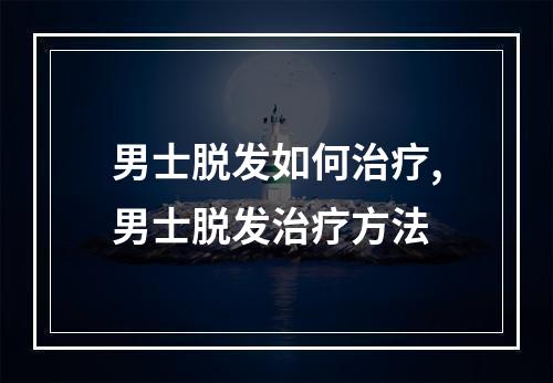 男士脱发如何治疗,男士脱发治疗方法