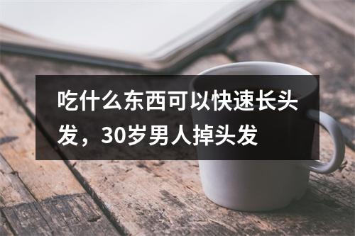 吃什么东西可以快速长头发，30岁男人掉头发