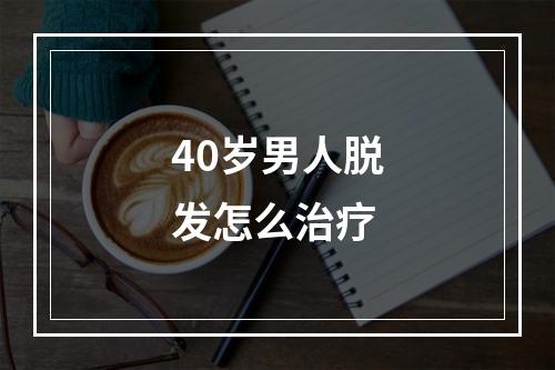 40岁男人脱发怎么治疗