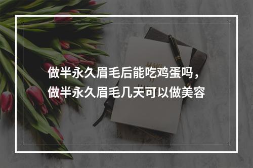 做半永久眉毛后能吃鸡蛋吗，做半永久眉毛几天可以做美容