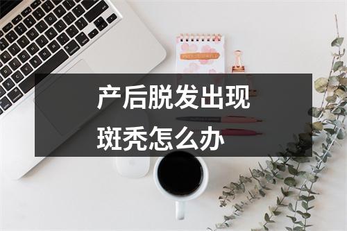 产后脱发出现斑秃怎么办