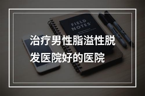 治疗男性脂溢性脱发医院好的医院