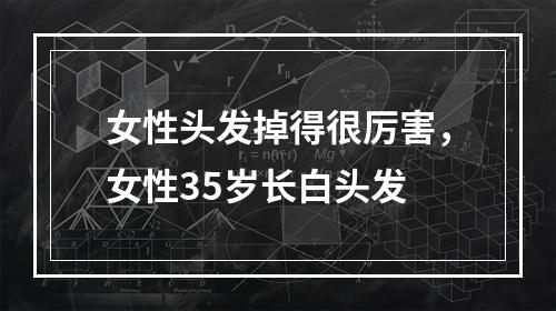 女性头发掉得很厉害，女性35岁长白头发