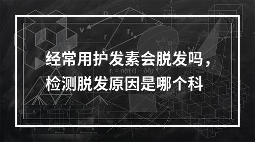 经常用护发素会脱发吗，检测脱发原因是哪个科