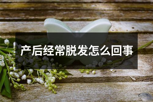 产后经常脱发怎么回事