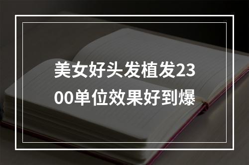 美女好头发植发2300单位效果好到爆