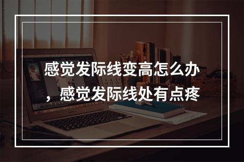 感觉发际线变高怎么办，感觉发际线处有点疼