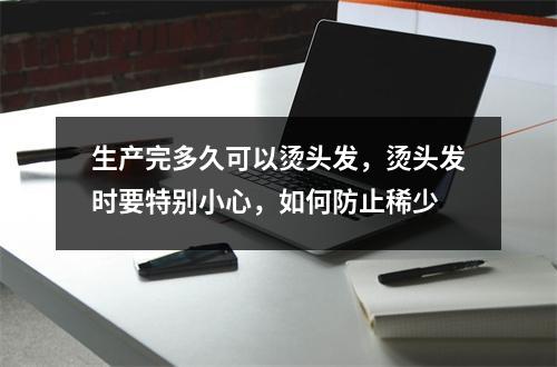 生产完多久可以烫头发，烫头发时要特别小心，如何防止稀少