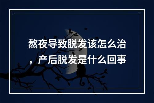 熬夜导致脱发该怎么治，产后脱发是什么回事