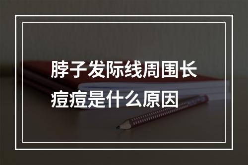 脖子发际线周围长痘痘是什么原因