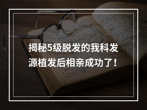 揭秘5级脱发的我科发源植发后相亲成功了！