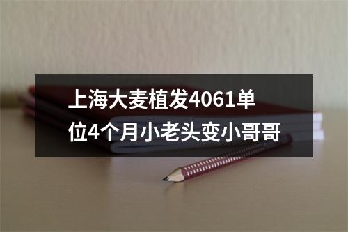 上海大麦植发4061单位4个月小老头变小哥哥