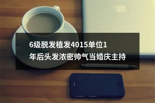 6级脱发植发4015单位1年后头发浓密帅气当婚庆主持