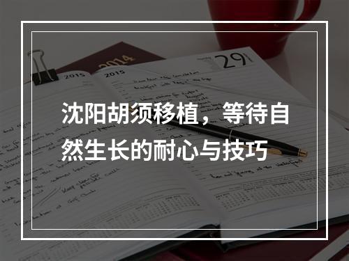 沈阳胡须移植，等待自然生长的耐心与技巧