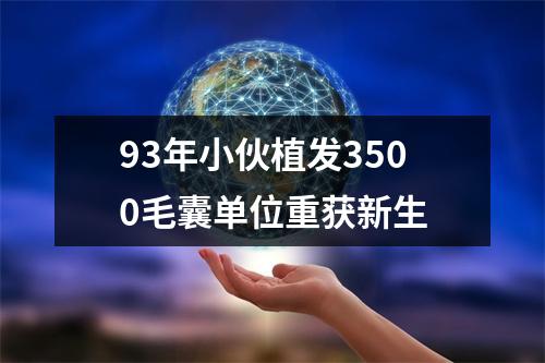 93年小伙植发3500毛囊单位重获新生