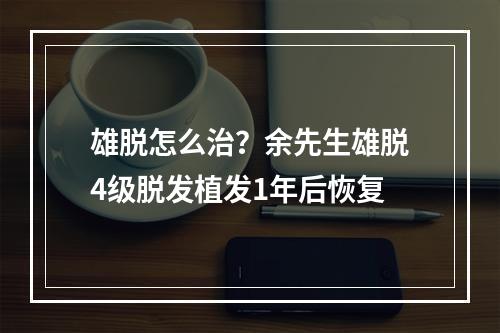 雄脱怎么治？余先生雄脱4级脱发植发1年后恢复