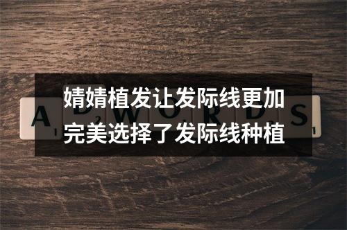 婧婧植发让发际线更加完美选择了发际线种植