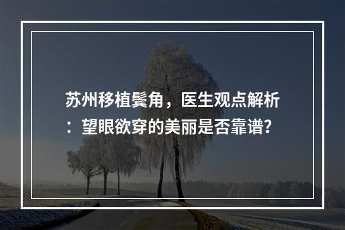 苏州移植鬓角，医生观点解析：望眼欲穿的美丽是否靠谱？