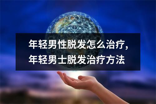 年轻男性脱发怎么治疗,年轻男士脱发治疗方法