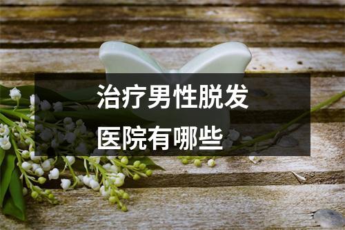 治疗男性脱发医院有哪些