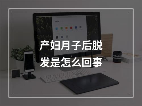 产妇月子后脱发是怎么回事