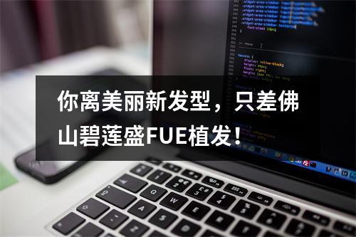 你离美丽新发型，只差佛山碧莲盛FUE植发！