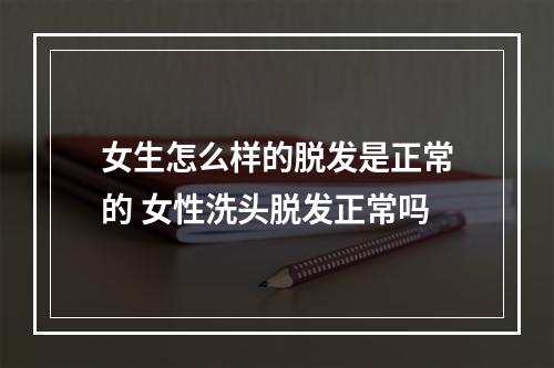 女生怎么样的脱发是正常的 女性洗头脱发正常吗