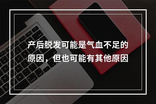 产后脱发可能是气血不足的原因，但也可能有其他原因