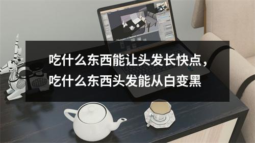 吃什么东西能让头发长快点，吃什么东西头发能从白变黑