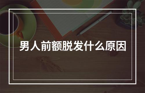 男人前额脱发什么原因