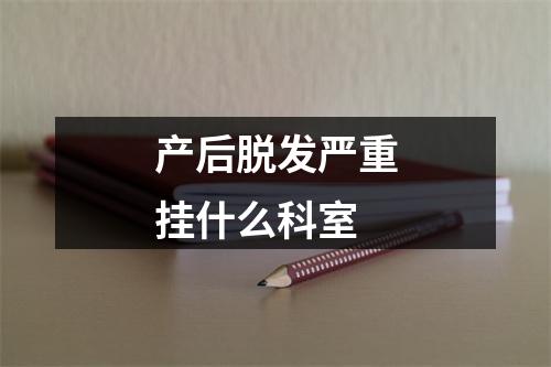 产后脱发严重挂什么科室