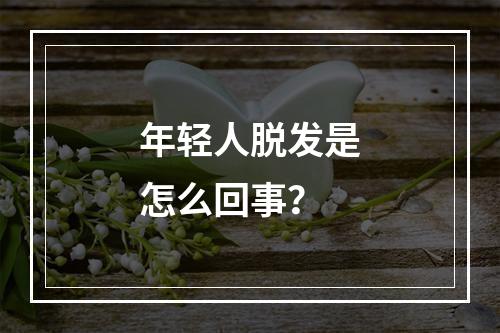 年轻人脱发是怎么回事？