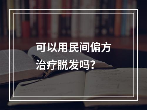 可以用民间偏方治疗脱发吗？