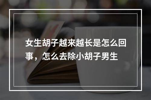 女生胡子越来越长是怎么回事，怎么去除小胡子男生