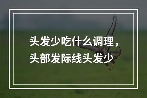 头发少吃什么调理，头部发际线头发少