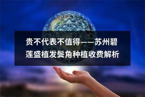 贵不代表不值得——苏州碧莲盛植发鬓角种植收费解析