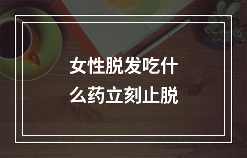 女性脱发吃什么药立刻止脱