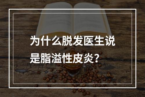 为什么脱发医生说是脂溢性皮炎？