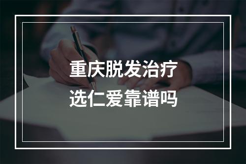 重庆脱发治疗选仁爱靠谱吗