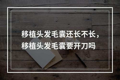 移植头发毛囊还长不长，移植头发毛囊要开刀吗