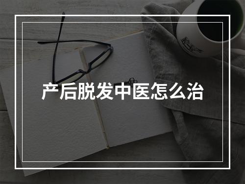 产后脱发中医怎么治