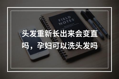 头发重新长出来会变直吗，孕妇可以洗头发吗