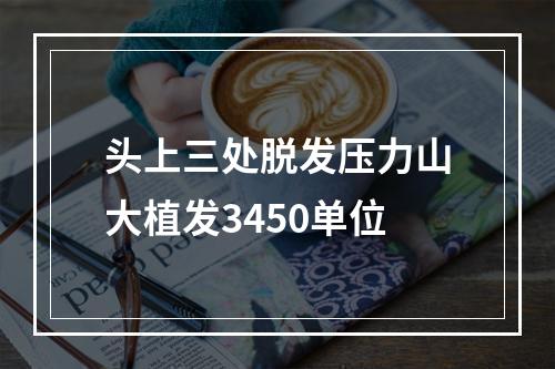 头上三处脱发压力山大植发3450单位